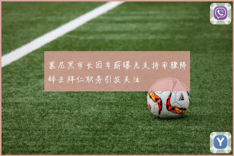 慕尼黑市长因年薪曝光支持率骤降辞去拜仁职务引发关注