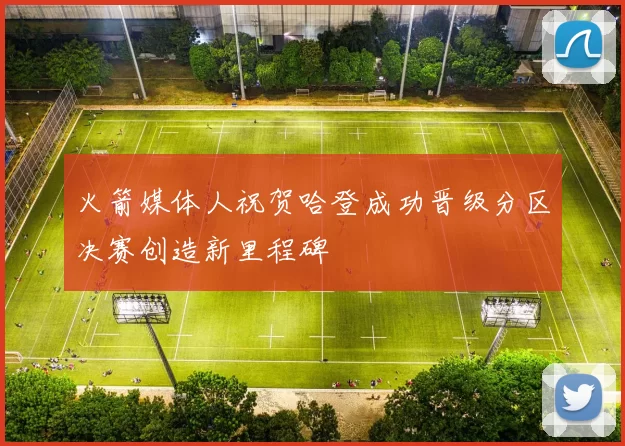 火箭媒体人祝贺哈登成功晋级分区决赛创造新里程碑