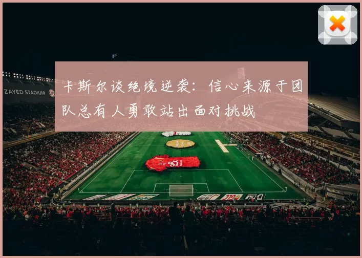 卡斯尔谈绝境逆袭：信心来源于团队总有人勇敢站出面对挑战