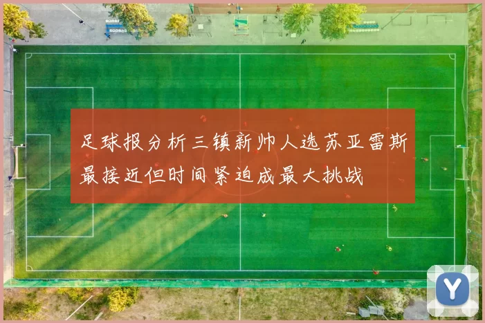 足球报分析三镇新帅人选苏亚雷斯最接近但时间紧迫成最大挑战