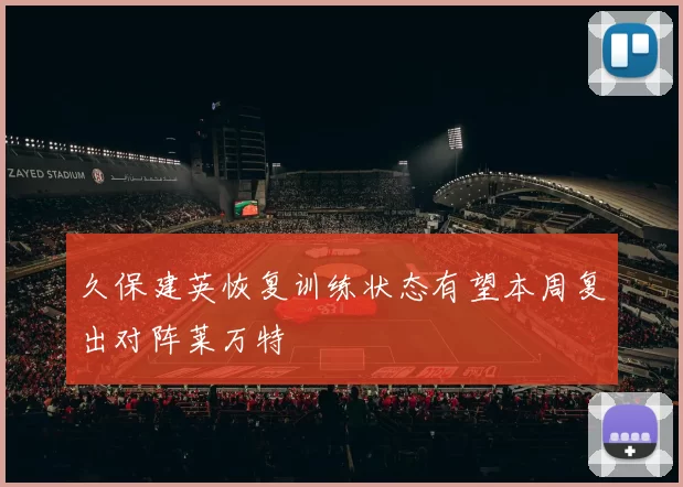 久保建英恢复训练状态有望本周复出对阵莱万特