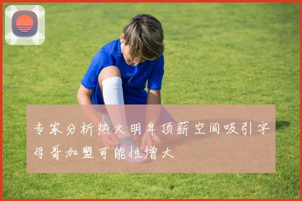专家分析热火明年顶薪空间吸引字母哥加盟可能性增大