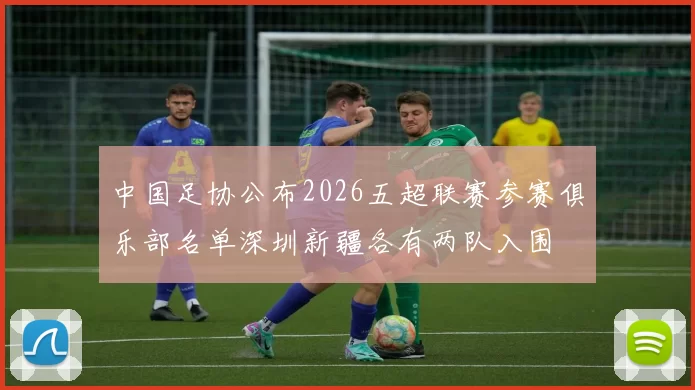 中国足协公布2026五超联赛参赛俱乐部名单深圳新疆各有两队入围