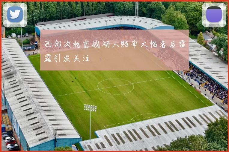 西部次轮首战湖人赔率大幅落后雷霆引发关注