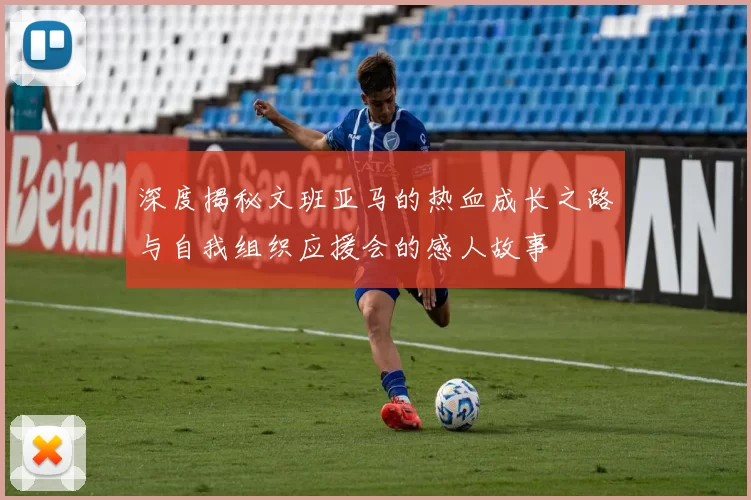 深度揭秘文班亚马的热血成长之路与自我组织应援会的感人故事