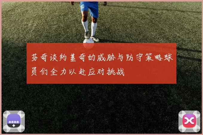 芬奇谈约基奇的威胁与防守策略球员们全力以赴应对挑战