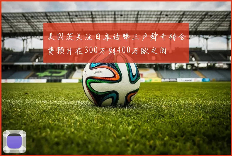 美因茨关注日本边锋三户舜介转会费预计在300万到400万欧之间
