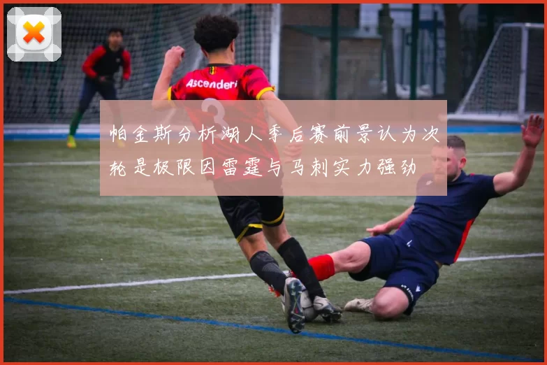 帕金斯分析湖人季后赛前景认为次轮是极限因雷霆与马刺实力强劲