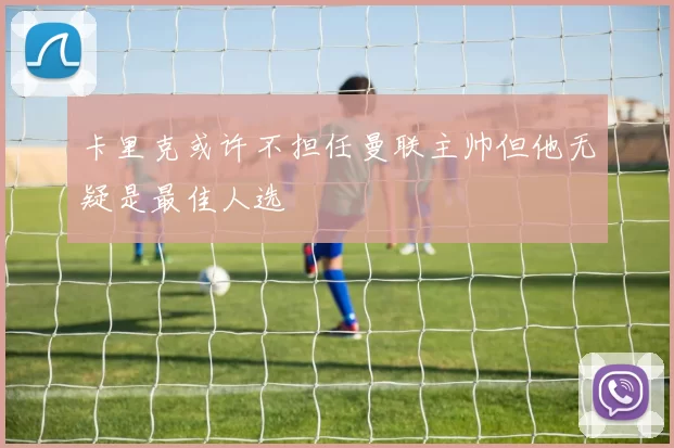 卡里克或许不担任曼联主帅但他无疑是最佳人选